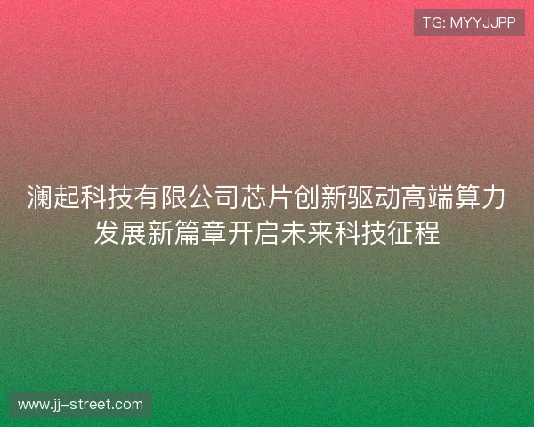 澜起科技有限公司芯片创新驱动高端算力发展新篇章开启未来科技征程