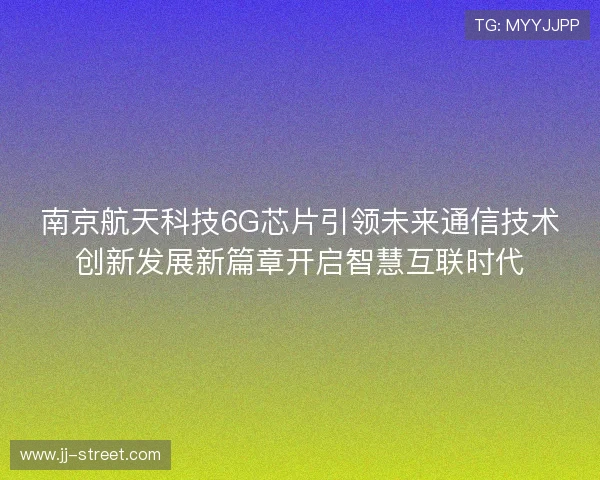南京航天科技6G芯片引领未来通信技术创新发展新篇章开启智慧互联时代